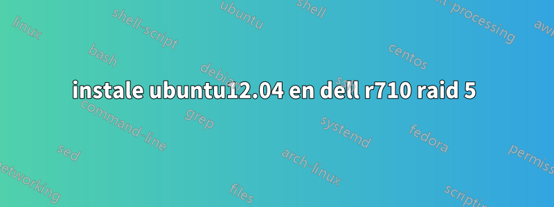 instale ubuntu12.04 en dell r710 raid 5