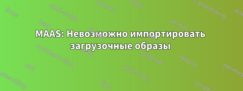 MAAS: Невозможно импортировать загрузочные образы