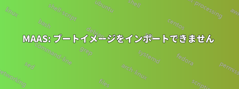 MAAS: ブートイメージをインポートできません