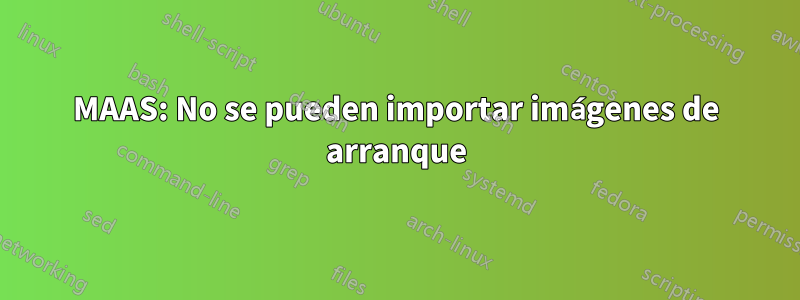 MAAS: No se pueden importar imágenes de arranque