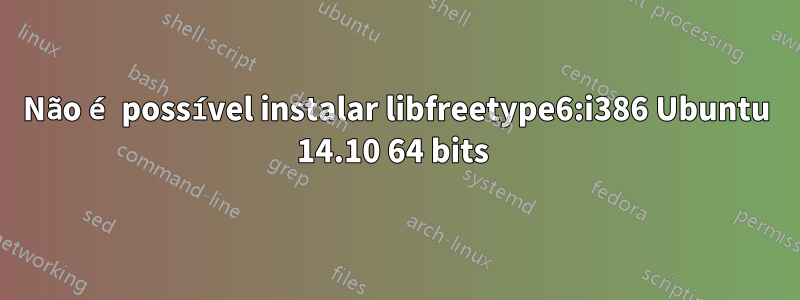 Não é possível instalar libfreetype6:i386 Ubuntu 14.10 64 bits 