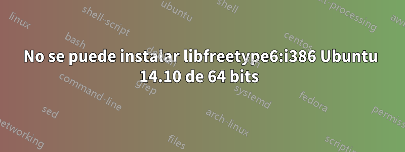 No se puede instalar libfreetype6:i386 Ubuntu 14.10 de 64 bits 