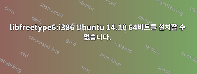 libfreetype6:i386 Ubuntu 14.10 64비트를 설치할 수 없습니다.