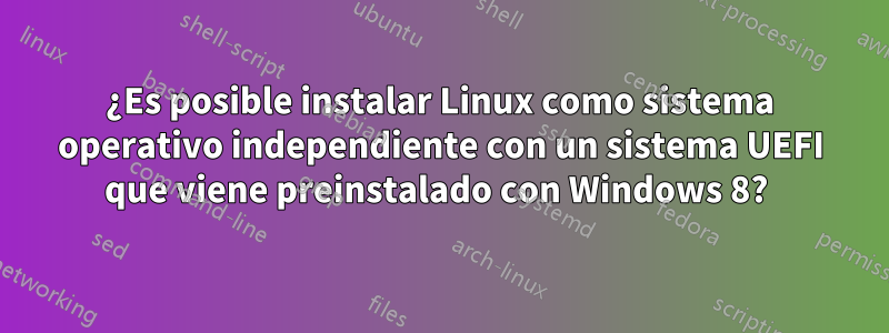 ¿Es posible instalar Linux como sistema operativo independiente con un sistema UEFI que viene preinstalado con Windows 8? 