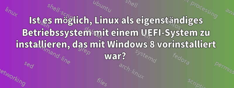 Ist es möglich, Linux als eigenständiges Betriebssystem mit einem UEFI-System zu installieren, das mit Windows 8 vorinstalliert war? 