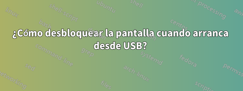 ¿Cómo desbloquear la pantalla cuando arranca desde USB?