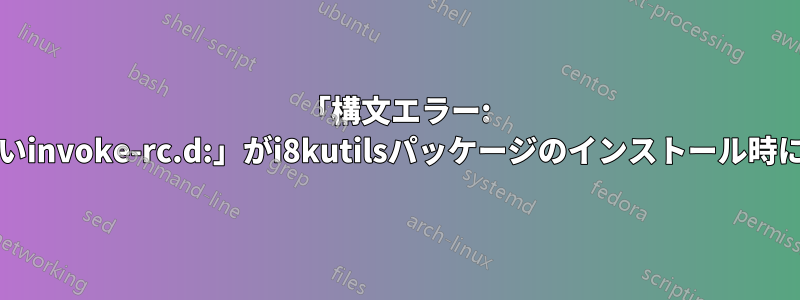 「構文エラー: 「(」予期しないinvoke-rc.d:」がi8kutilsパッケージのインストール時に発生しました