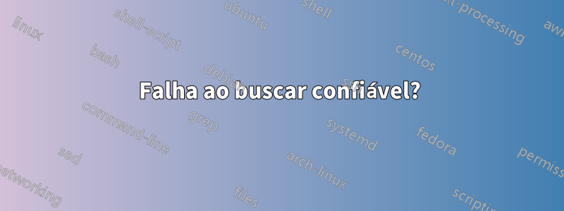 Falha ao buscar confiável?