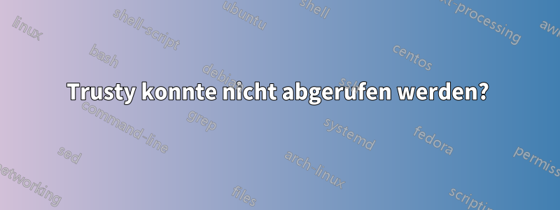 Trusty konnte nicht abgerufen werden?