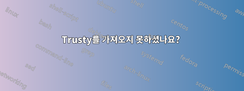 Trusty를 가져오지 못하셨나요?