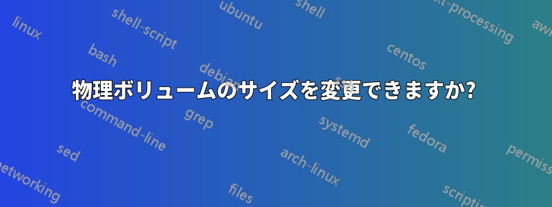 物理ボリュームのサイズを変更できますか?