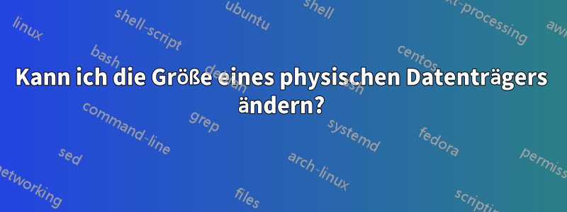 Kann ich die Größe eines physischen Datenträgers ändern?