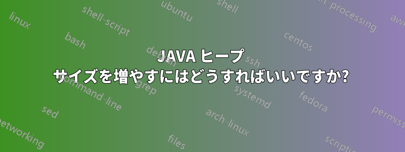 JAVA ヒープ サイズを増やすにはどうすればいいですか?