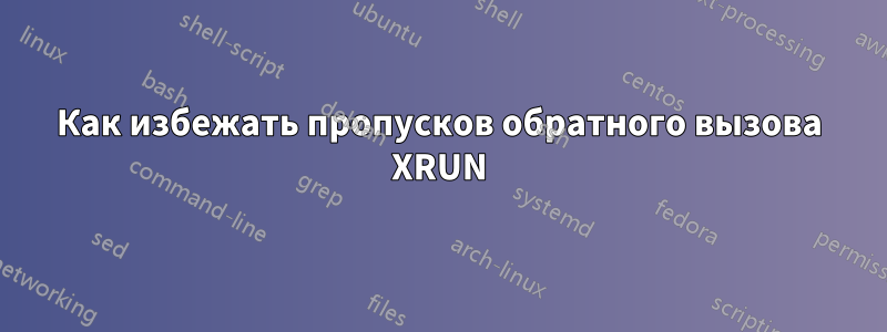 Как избежать пропусков обратного вызова XRUN