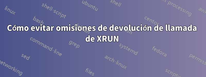 Cómo evitar omisiones de devolución de llamada de XRUN