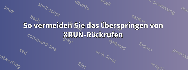 So vermeiden Sie das Überspringen von XRUN-Rückrufen