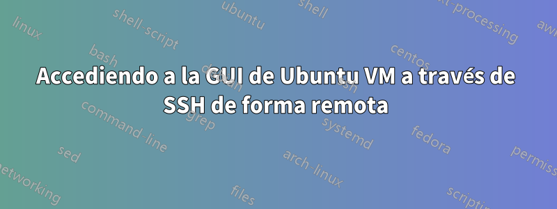 Accediendo a la GUI de Ubuntu VM a través de SSH de forma remota