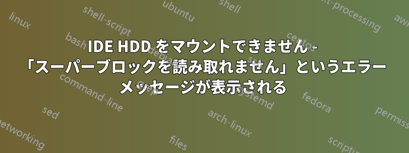 IDE HDD をマウントできません - 「スーパーブロックを読み取れません」というエラー メッセージが表示される