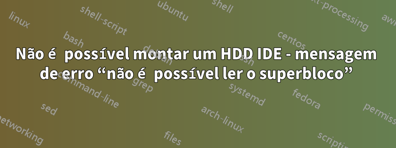 Não é possível montar um HDD IDE - mensagem de erro “não é possível ler o superbloco”