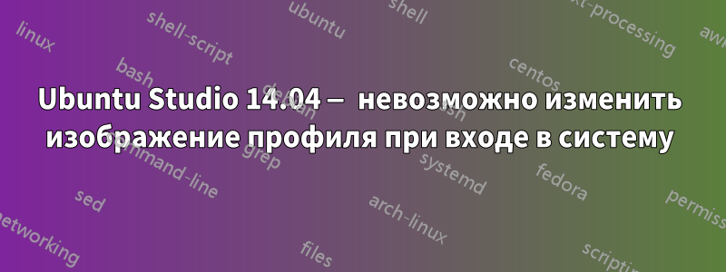 Ubuntu Studio 14.04 — невозможно изменить изображение профиля при входе в систему