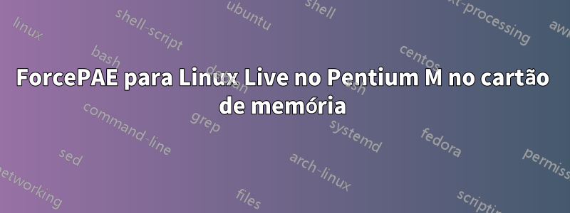 ForcePAE para Linux Live no Pentium M no cartão de memória