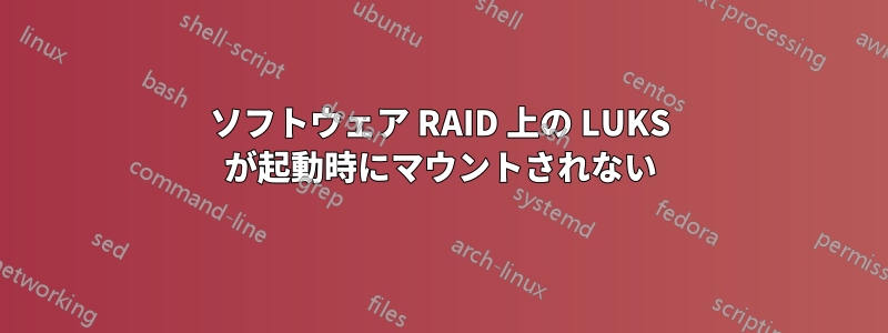 ソフトウェア RAID 上の LUKS が起動時にマウントされない