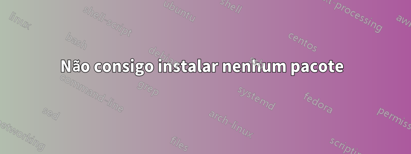 Não consigo instalar nenhum pacote 