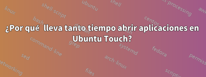 ¿Por qué lleva tanto tiempo abrir aplicaciones en Ubuntu Touch?