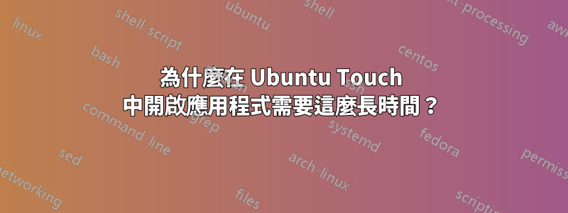 為什麼在 Ubuntu Touch 中開啟應用程式需要這麼長時間？