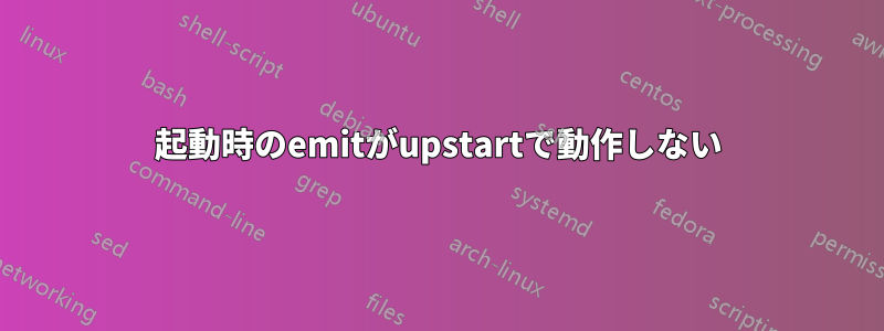 起動時のemitがupstartで動作しない