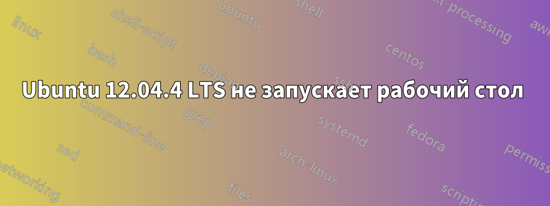 Ubuntu 12.04.4 LTS не запускает рабочий стол