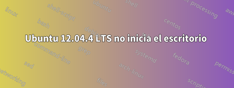 Ubuntu 12.04.4 LTS no inicia el escritorio