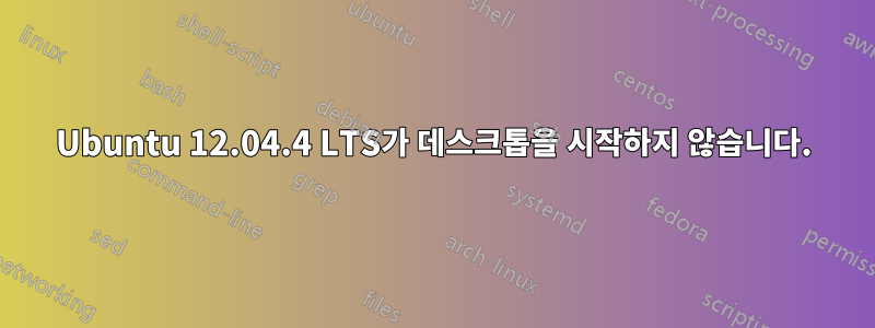 Ubuntu 12.04.4 LTS가 데스크톱을 시작하지 않습니다.