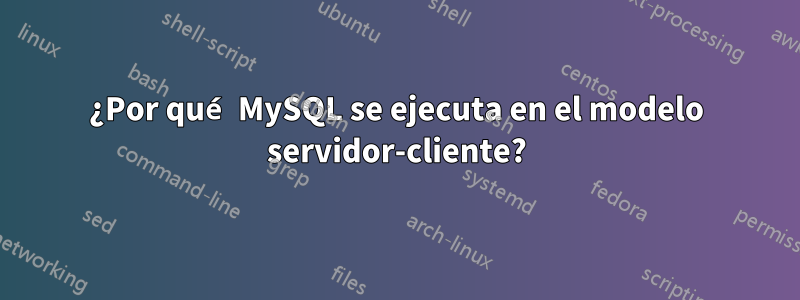 ¿Por qué MySQL se ejecuta en el modelo servidor-cliente?