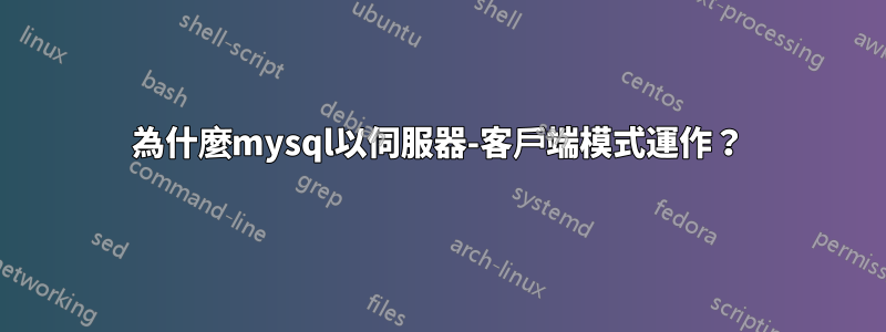 為什麼mysql以伺服器-客戶端模式運作？