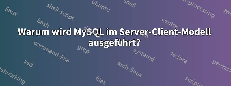 Warum wird MySQL im Server-Client-Modell ausgeführt?