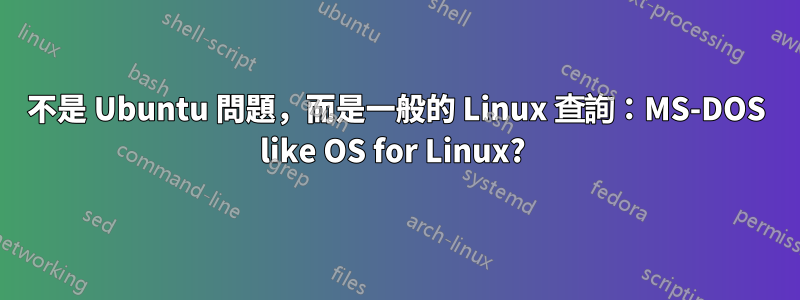 不是 Ubuntu 問題，而是一般的 Linux 查詢：MS-DOS like OS for Linux? 