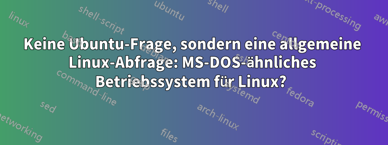 Keine Ubuntu-Frage, sondern eine allgemeine Linux-Abfrage: MS-DOS-ähnliches Betriebssystem für Linux? 