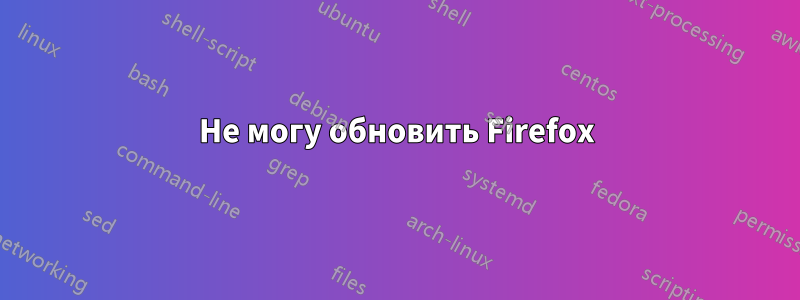 Не могу обновить Firefox