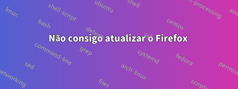 Não consigo atualizar o Firefox