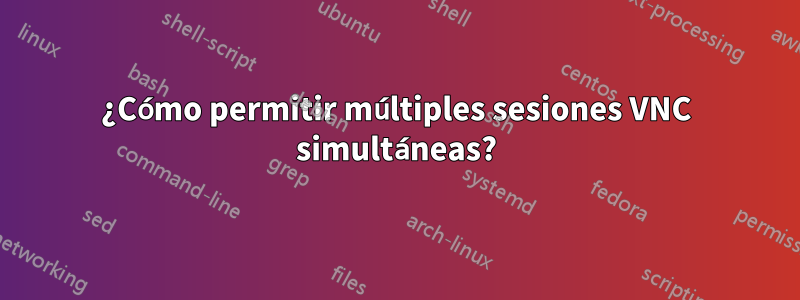 ¿Cómo permitir múltiples sesiones VNC simultáneas?