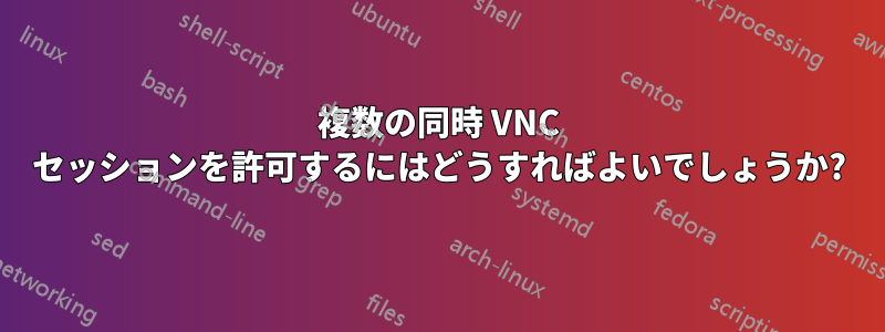 複数の同時 VNC セッションを許可するにはどうすればよいでしょうか?