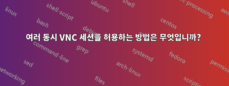 여러 동시 VNC 세션을 허용하는 방법은 무엇입니까?