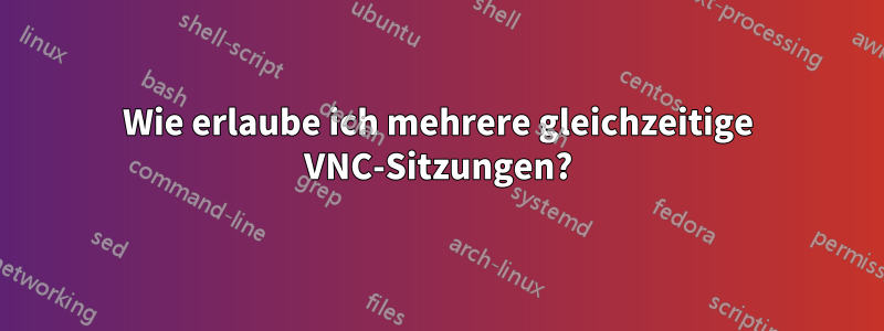 Wie erlaube ich mehrere gleichzeitige VNC-Sitzungen?