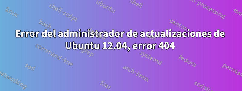 Error del administrador de actualizaciones de Ubuntu 12.04, error 404