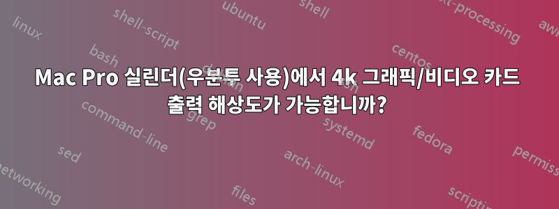 Mac Pro 실린더(우분투 사용)에서 4k 그래픽/비디오 카드 출력 해상도가 가능합니까?