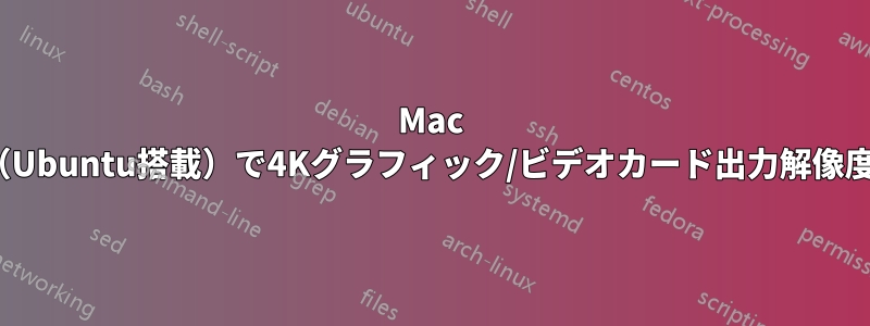 Mac Proシリンダー（Ubuntu搭載）で4Kグラフィック/ビデオカード出力解像度は可能ですか？