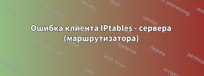 Ошибка клиента IPtables - сервера (маршрутизатора)