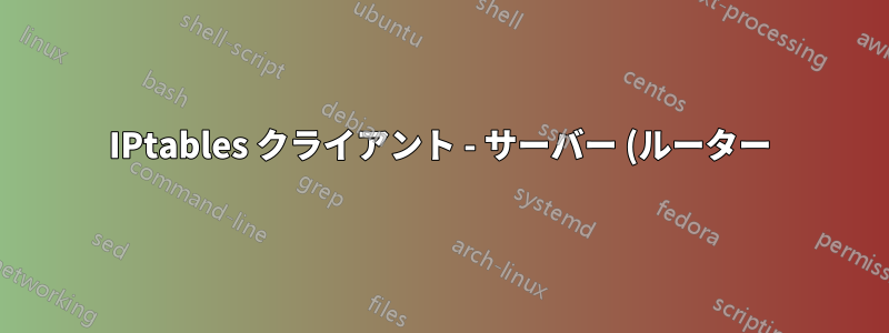 IPtables クライアント - サーバー (ルーター) エラー