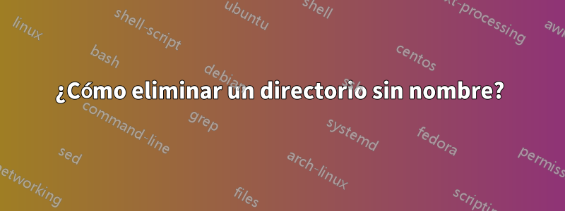 ¿Cómo eliminar un directorio sin nombre?